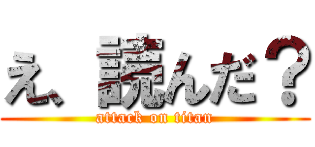 え、読んだ？ (attack on titan)