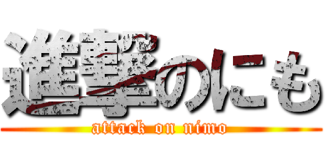 進撃のにも (attack on nimo)