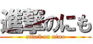 進撃のにも (attack on nimo)