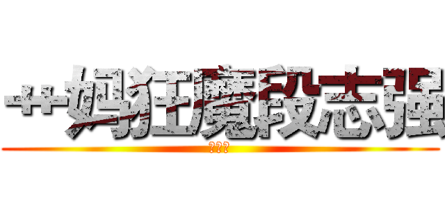 艹妈狂魔段志强 (兵库北)