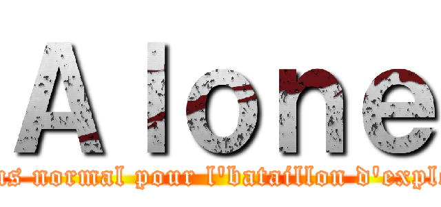 Ａｌｏｎｅ (Rien d'plus normal pour l'bataillon d'exploratiooon)