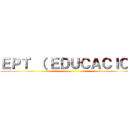 ＥＰＴ （ ＥＤＵＣＡＣＩＯＮ ()