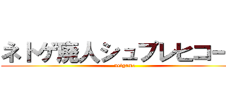 ネトゲ廃人シュプレヒコール (netgame)