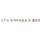 Ｉｔ'ｓ ａｌｗａｙｓ ａ ｇｏｏｄ ｔｉｍｅ． ()