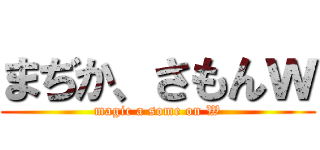 まぢか、さもんｗ (magic a some on W)