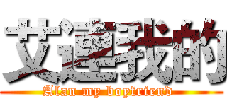 艾連我的 (Alan my boyfriend )