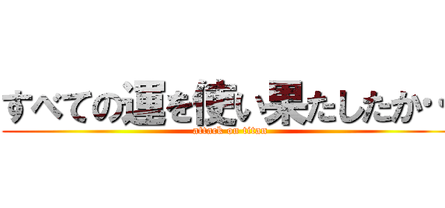 すべての運を使い果たしたか… (attack on titan)