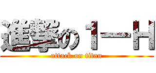 進撃の１―Ｈ (attack on titan)