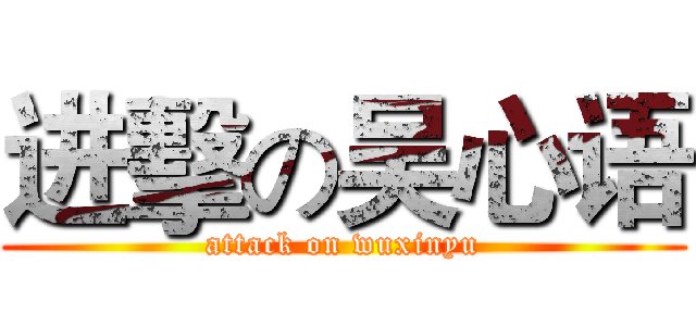 进擊の吴心语 (attack on wuxinyu)