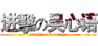进擊の吴心语 (attack on wuxinyu)