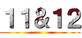 １１＆１２ ()