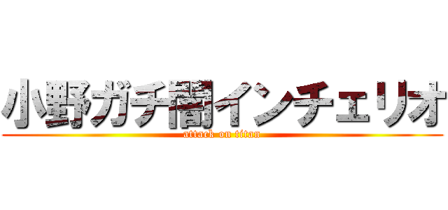 小野ガチ闇インチェリオ (attack on titan)