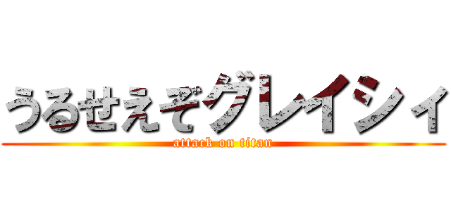 うるせえぞグレイシィ (attack on titan)