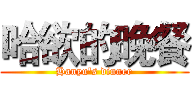 哈欲的晚餐 (Hanyu's dinner)