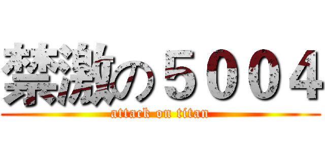 禁激の５００４ (attack on titan)