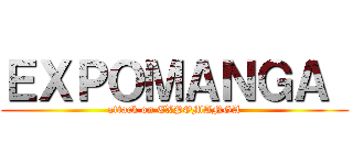 ＥＸＰＯＭＡＮＧＡ  (attack on EXPOMANGA)
