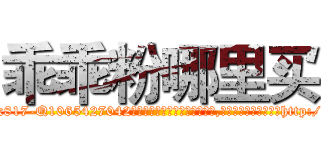 乖乖粉哪里买 (乖乖粉哪里买【电-151x68344x817-Q1065427042元吉药业】我们做的是长期生意,靠的是老客户长期支持http://sngk.net/g8q0bP

参考消息网我们做的是长期生意,靠的是老客户长期支持也许我们早该意识到，就连鲍勃·霍斯金斯（金球奖戏剧类电影男主角 
)