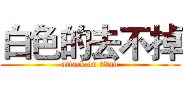白色的去不掉 (attack on titan)
