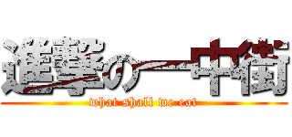 進撃の一中街 (what shall we eat)