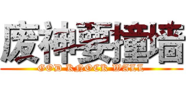 废神要撞墙 (GOD KNOCK WALL)