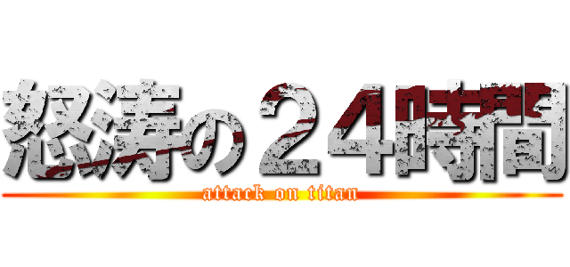 怒涛の２４時間 (attack on titan)