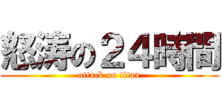 怒涛の２４時間 (attack on titan)