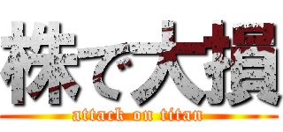 株で大損 (attack on titan)