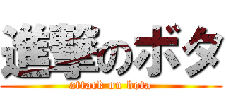 進撃のボタ (attack on bota)