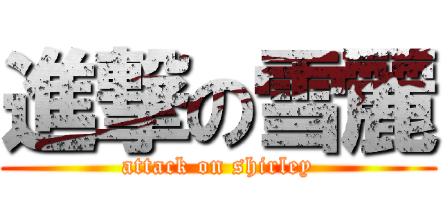 進撃の雪麗 (attack on shirley)