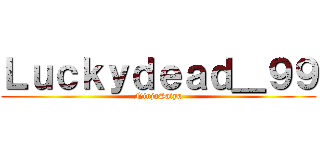 Ｌｕｃｋｙｄｅａｄ＿９９ (NinjaSaiya)