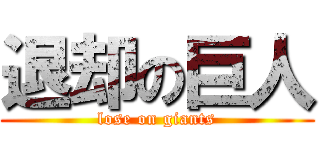 退却の巨人 (lose on giants)