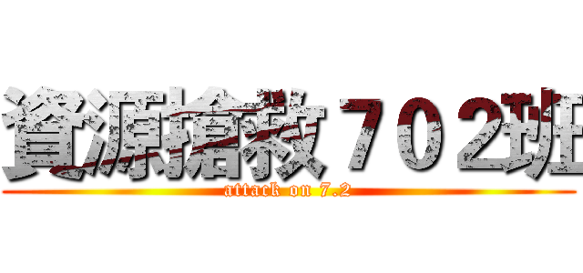 資源搶救７０２班 (attack on 7.2)