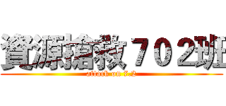 資源搶救７０２班 (attack on 7.2)