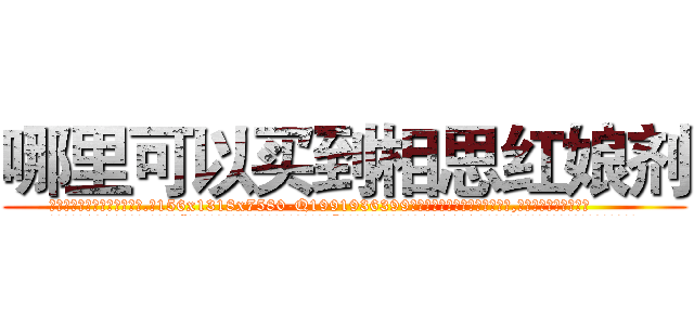 哪里可以买到相思红娘剂 (哪里可以买到相思红娘剂【电.话156x1318x7580-Q1991936399鑫宏药业】我们做的是长期生意,靠的是老客户长期支持
参考消息网2月20日报道 韩媒称，“剩女多、离婚率高的城市，房价一定会上涨。”这是中国经济学家金岩石2016年12月参加在上海举行的房地产相关论坛时说的话。
)
