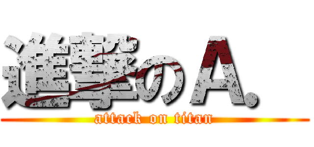 進撃のＡ． (attack on titan)
