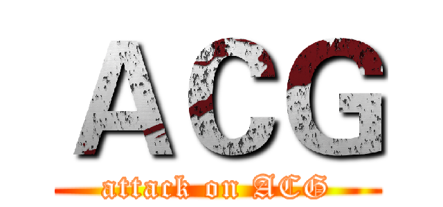 ＡＣＧ (attack on ACG)