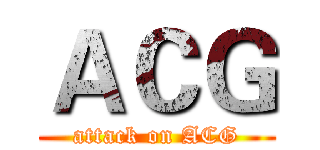 ＡＣＧ (attack on ACG)