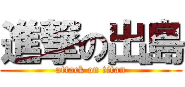 進撃の出島 (attack on titan)