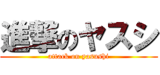 進撃のヤスシ (attack on yasushi)