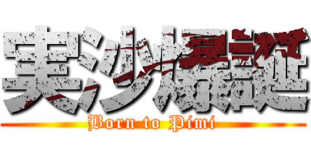 実沙爆誕 (Born to Pimi)