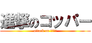 進撃のコッパー (attack on コッパー)