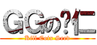 ＧＧの薏仁 (Kill Coix Seed)
