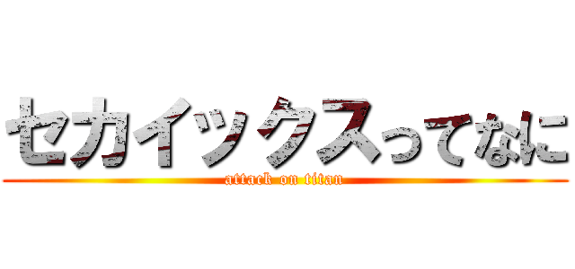 セカイックスってなに (attack on titan)