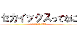 セカイックスってなに (attack on titan)