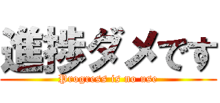 進捗ダメです (Progress is no use)