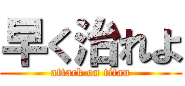 早く治れよ (attack on titan)