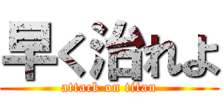 早く治れよ (attack on titan)