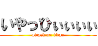 いやっひぃぃぃぃ (attack on titan)