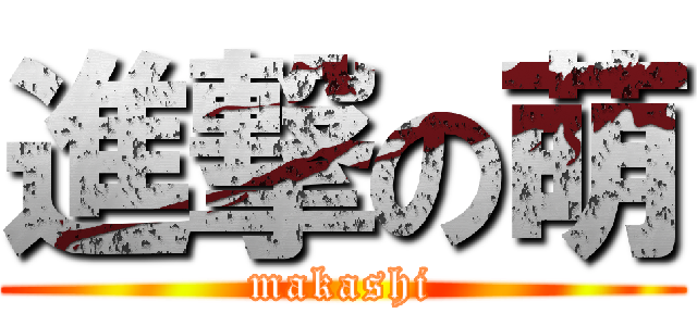 進撃の萌 (makashi)