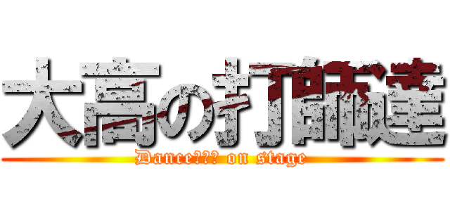 大高の打師達 (Dance？？？ on stage)
